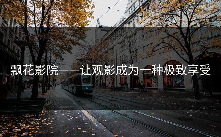 飘花影院——让观影成为一种极致享受