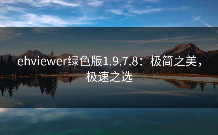 ehviewer绿色版1.9.7.8：极简之美，极速之选