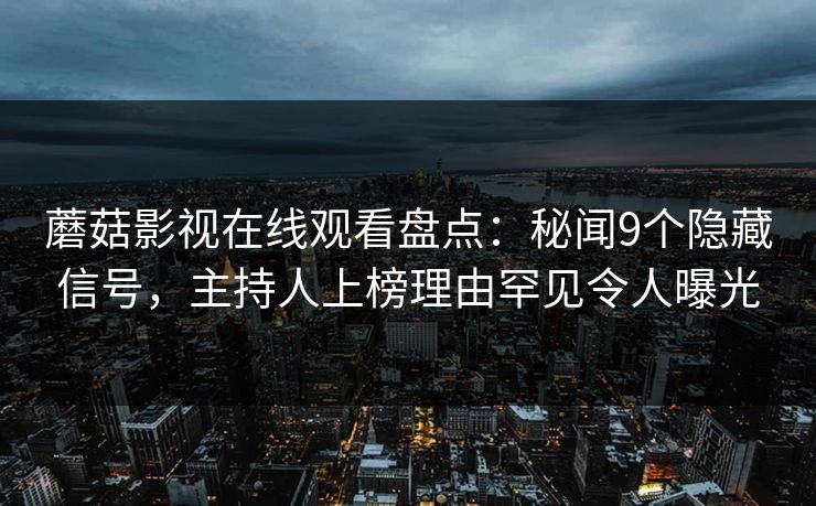 蘑菇影视在线观看盘点：秘闻9个隐藏信号，主持人上榜理由罕见令人曝光