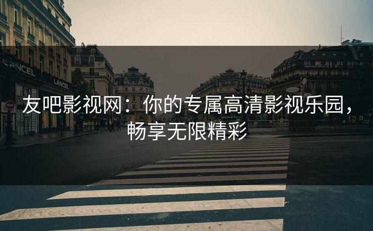 友吧影视网：你的专属高清影视乐园，畅享无限精彩