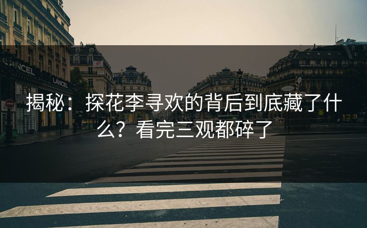 揭秘：探花李寻欢的背后到底藏了什么？看完三观都碎了