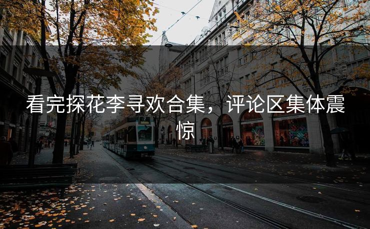 看完探花李寻欢合集，评论区集体震惊