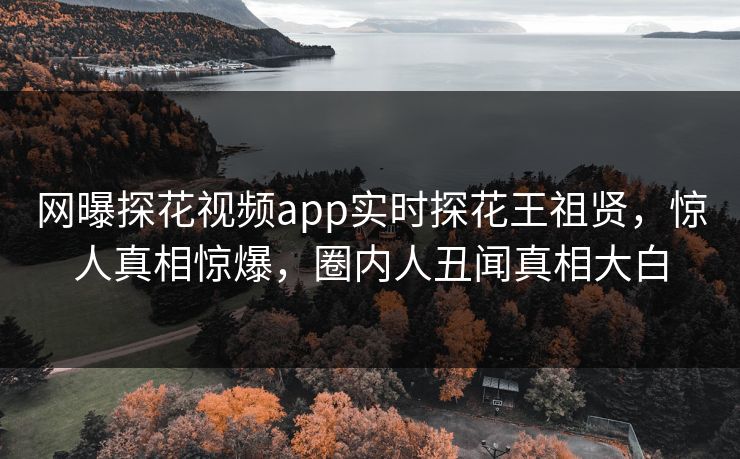 网曝探花视频app实时探花王祖贤，惊人真相惊爆，圈内人丑闻真相大白