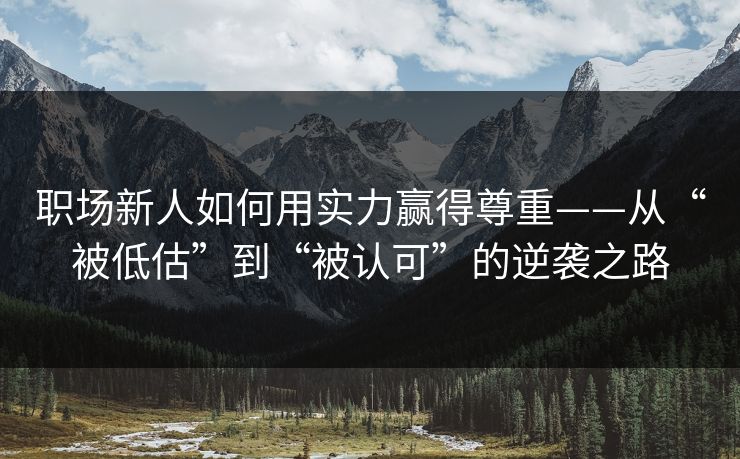 职场新人如何用实力赢得尊重——从“被低估”到“被认可”的逆袭之路 职场新人如何用实力赢得尊重——从“被低估”到“被认可”的逆袭之路