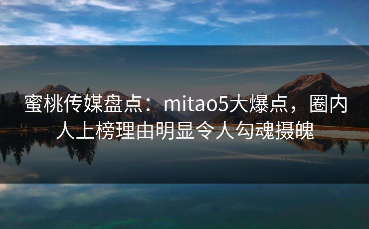 蜜桃传媒盘点:mitao5大爆点,圈内人上榜理由明显令人勾魂摄魄 蜜桃传媒盘点:mitao5大爆点,圈内人上榜理由明显令人勾魂摄魄