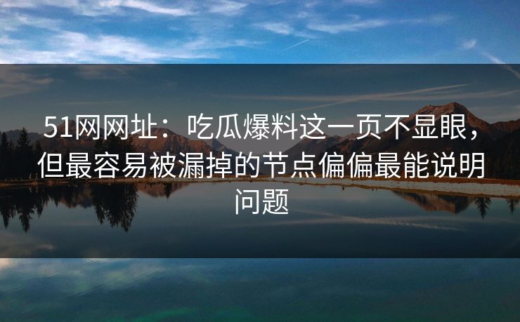 51网网址：吃瓜爆料这一页不显眼，但最容易被漏掉的节点偏偏最能说明问题